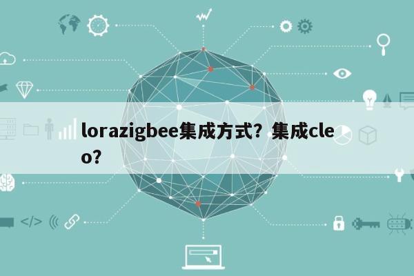 lorazigbee集成方式？集成cleo？-第1张图片