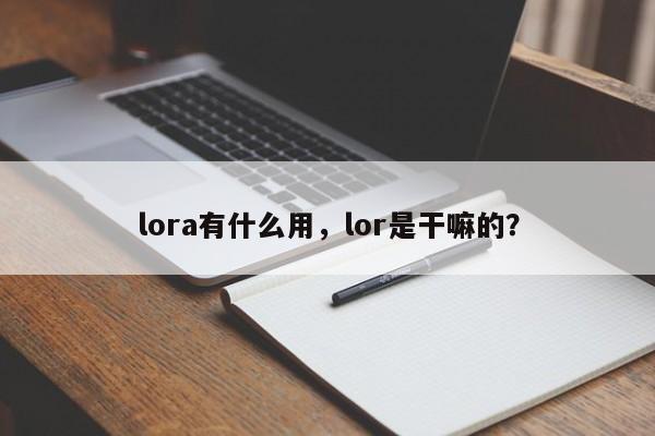 lora有什么用，lor是干嘛的？-第1张图片