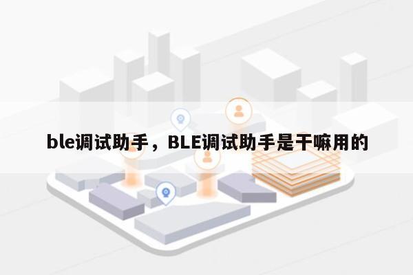 ble调试助手，BLE调试助手是干嘛用的-第1张图片