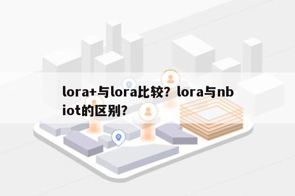lora+与lora比较？lora与nbiot的区别？-第1张图片