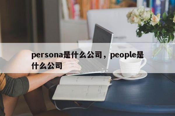 persona是什么公司，people是什么公司-第1张图片