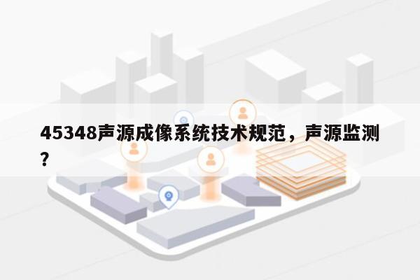 45348声源成像系统技术规范，声源监测？-第1张图片