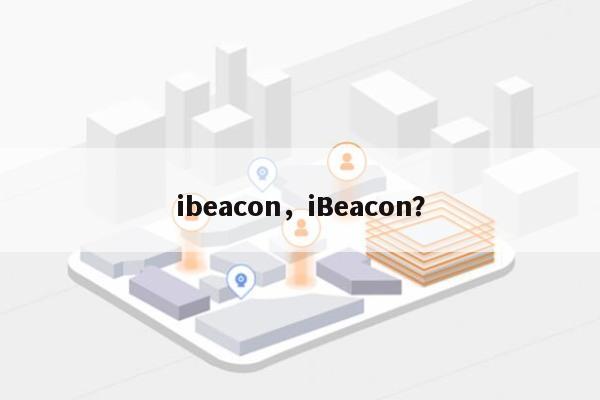 ibeacon，iBeacon？-第1张图片