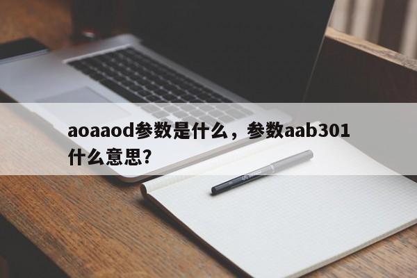 aoaaod参数是什么，参数aab301什么意思？-第1张图片