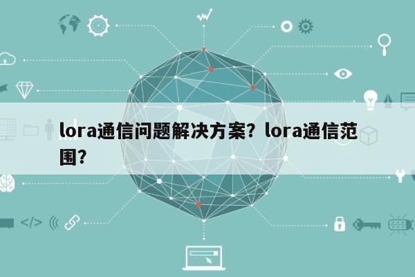lora通信问题解决方案？lora通信范围？-第1张图片