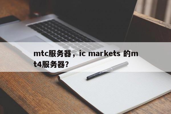 mtc服务器，ic markets 的mt4服务器？-第1张图片