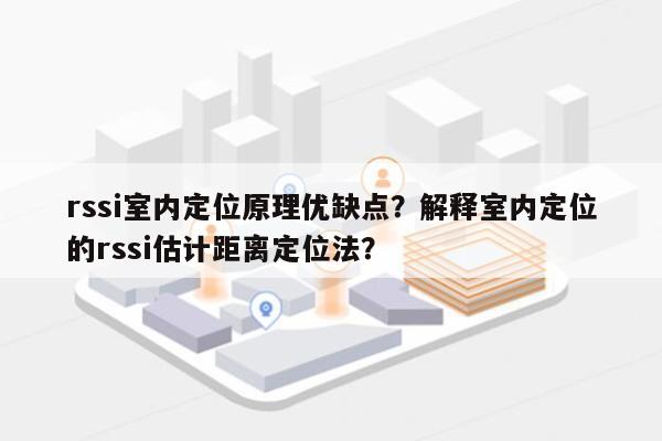 rssi室内定位原理优缺点？解释室内定位的rssi估计距离定位法？-第1张图片
