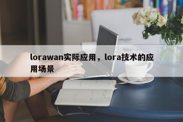 lorawan实际应用，lora技术的应用场景-第1张图片