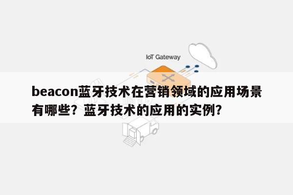 beacon蓝牙技术在营销领域的应用场景有哪些？蓝牙技术的应用的实例？-第1张图片