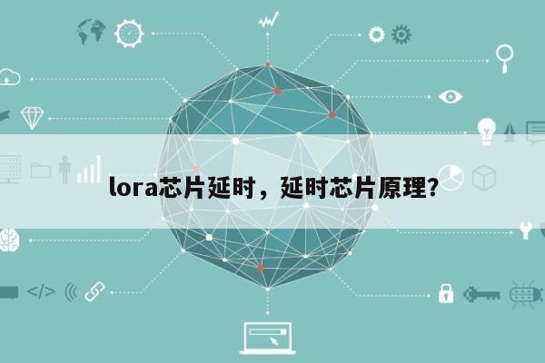 lora芯片延时，延时芯片原理？-第1张图片