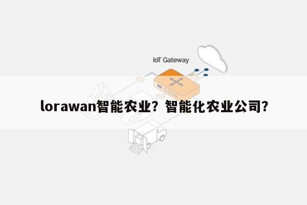 lorawan智能农业？智能化农业公司？-第1张图片
