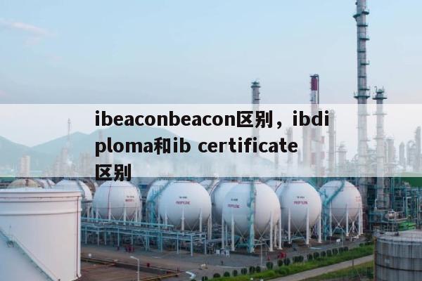 ibeaconbeacon区别，ibdiploma和ib certificate区别-第1张图片