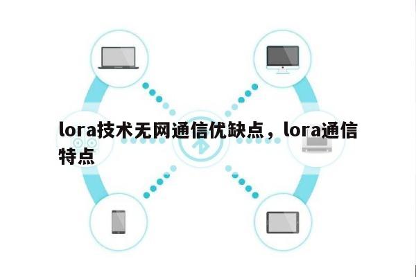 lora技术无网通信优缺点，lora通信特点-第1张图片