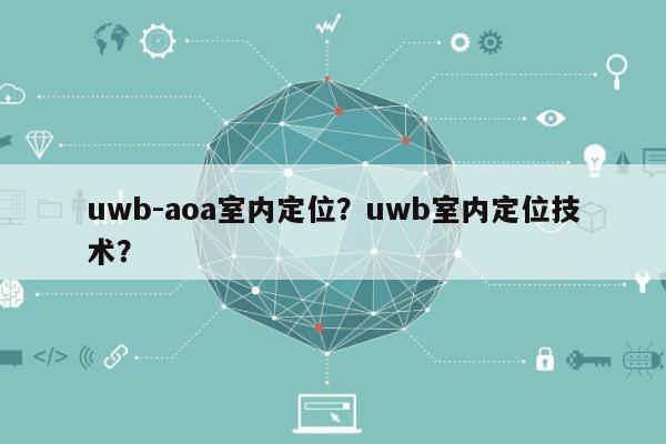 uwb-aoa室内定位？uwb室内定位技术？-第1张图片