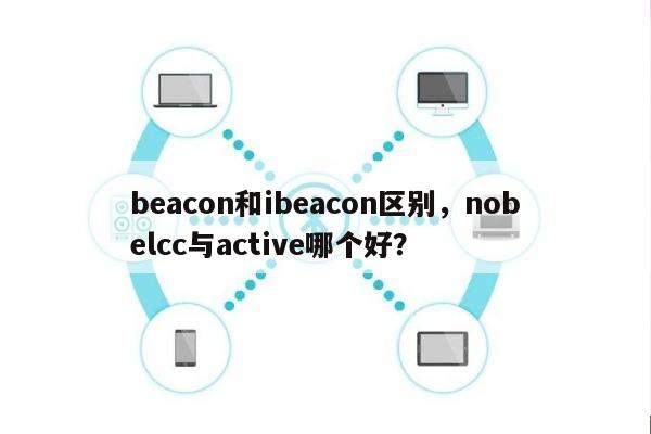 beacon和ibeacon区别，nobelcc与active哪个好？-第1张图片