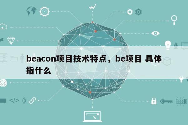 beacon项目技术特点，be项目 具体指什么-第1张图片