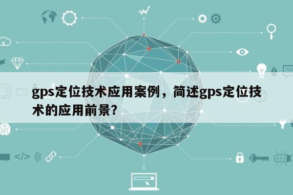 gps定位技术应用案例，简述gps定位技术的应用前景？-第1张图片