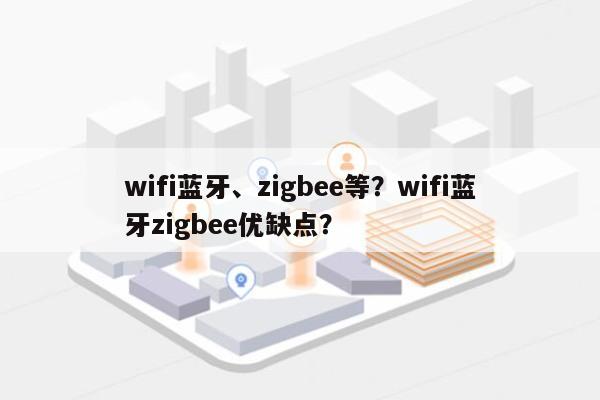 wifi蓝牙、zigbee等？wifi蓝牙zigbee优缺点？-第1张图片