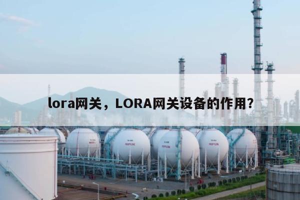 lora网关，LORA网关设备的作用？-第1张图片