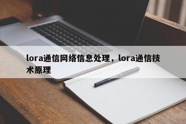 lora通信网络信息处理，lora通信技术原理-第1张图片