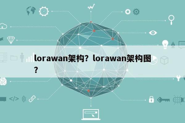 lorawan架构？lorawan架构图？-第1张图片