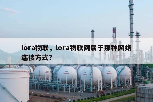 lora物联，lora物联网属于那种网络连接方式？-第1张图片