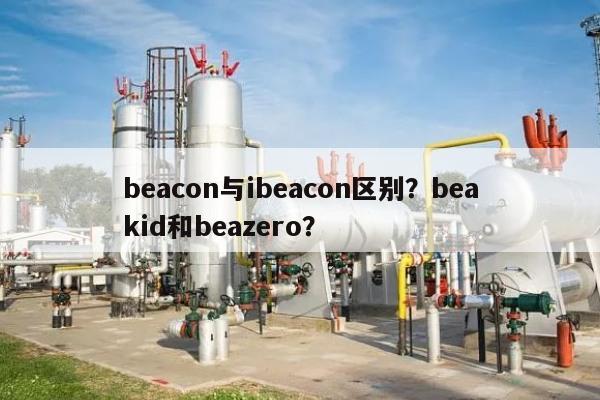 beacon与ibeacon区别？beakid和beazero？-第1张图片