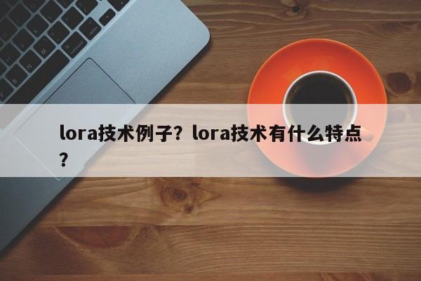 lora技术例子？lora技术有什么特点？-第1张图片