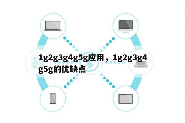 1g2g3g4g5g应用，1g2g3g4g5g的优缺点-第1张图片