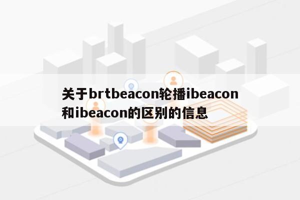 关于brtbeacon轮播ibeacon和ibeacon的区别的信息-第1张图片