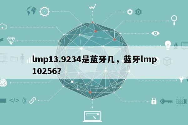 lmp13.9234是蓝牙几，蓝牙lmp10256？-第1张图片