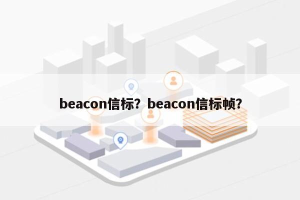 beacon信标？beacon信标帧？-第1张图片