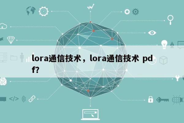 lora通信技术，lora通信技术 pdf？-第1张图片