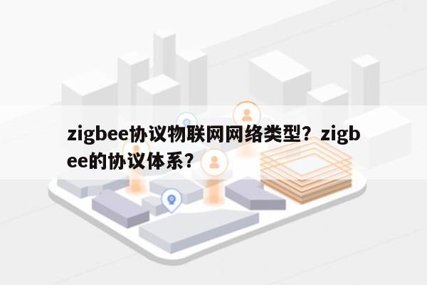 zigbee协议物联网网络类型？zigbee的协议体系？-第1张图片