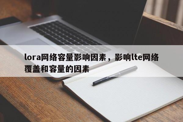 lora网络容量影响因素，影响lte网络覆盖和容量的因素-第1张图片