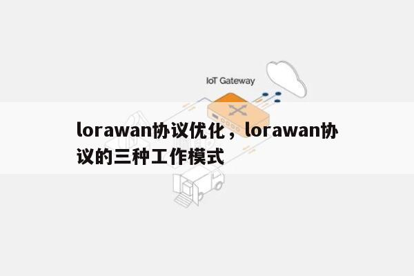 lorawan协议优化，lorawan协议的三种工作模式-第1张图片