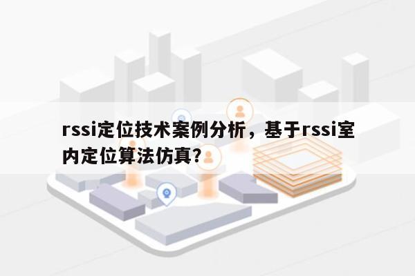 rssi定位技术案例分析，基于rssi室内定位算法仿真？-第1张图片