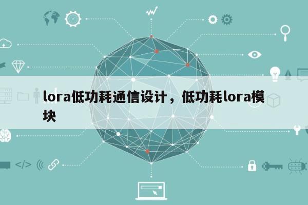 lora低功耗通信设计，低功耗lora模块-第1张图片