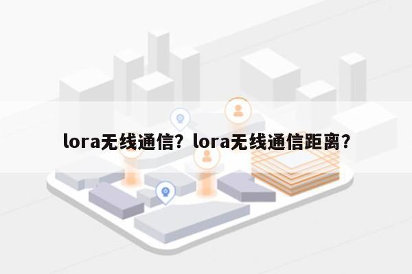 lora无线通信？lora无线通信距离？-第1张图片