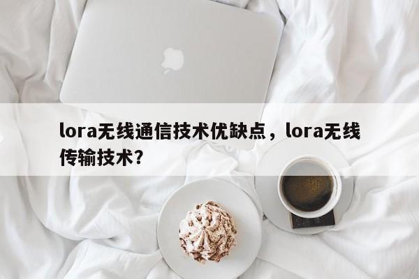 lora无线通信技术优缺点，lora无线传输技术？-第1张图片