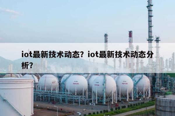 iot最新技术动态？iot最新技术动态分析？-第1张图片