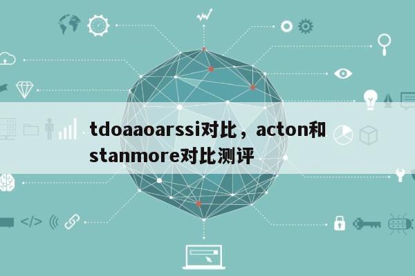tdoaaoarssi对比，acton和stanmore对比测评-第1张图片
