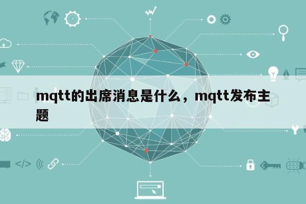 mqtt的出席消息是什么，mqtt发布主题-第1张图片