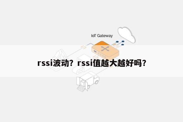 rssi波动？rssi值越大越好吗？-第1张图片