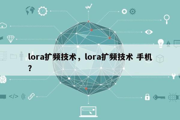 lora扩频技术，lora扩频技术 手机？-第1张图片