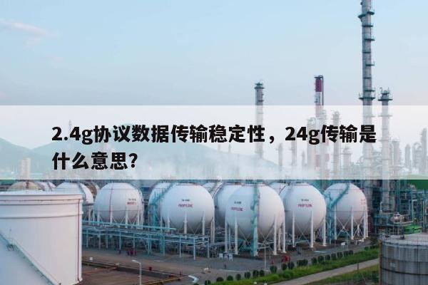 2.4g协议数据传输稳定性，24g传输是什么意思？-第1张图片