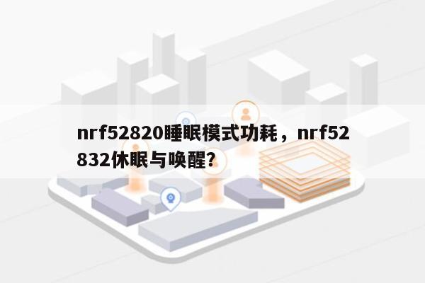 nrf52820睡眠模式功耗，nrf52832休眠与唤醒？-第1张图片