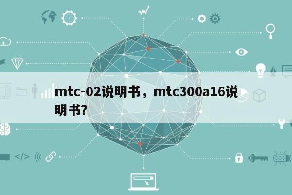 mtc-02说明书，mtc300a16说明书？-第1张图片
