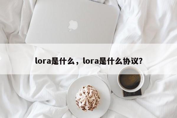 lora是什么，lora是什么协议？-第1张图片