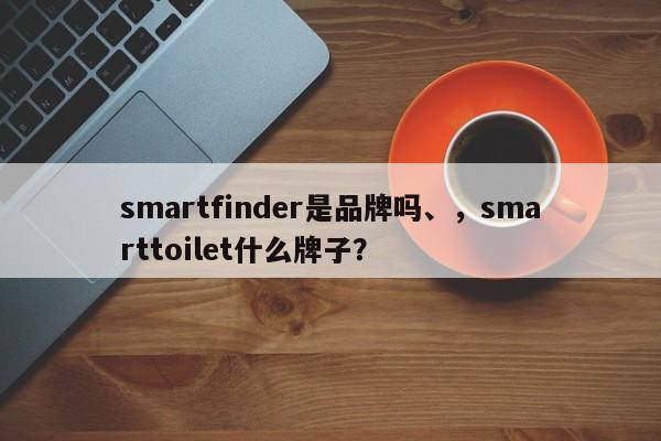 smartfinder是品牌吗、，smarttoilet什么牌子？-第1张图片